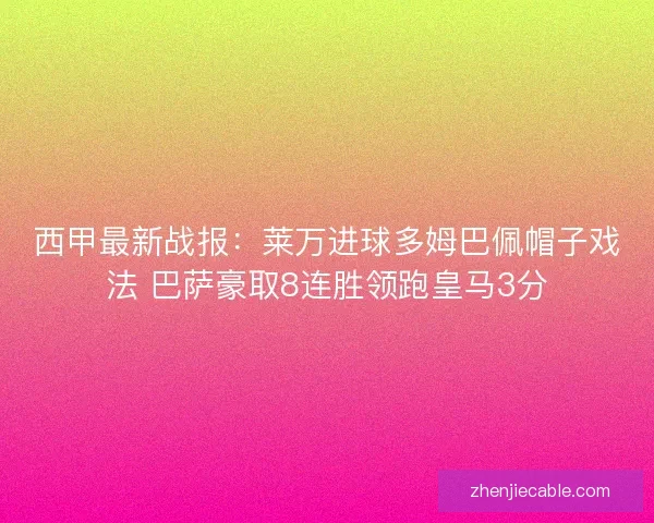 西甲最新战报：莱万进球多姆巴佩帽子戏法 巴萨豪取8连胜领跑皇马3分